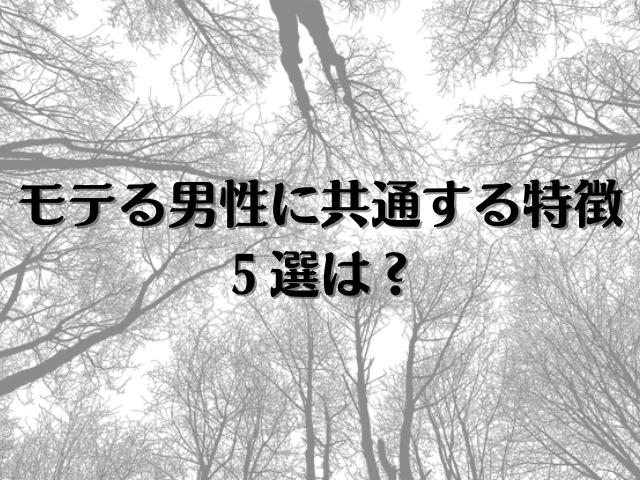 モテる男性に共通する特徴５選は？