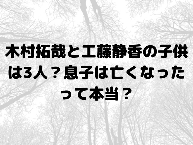 木村拓哉と工藤静香の子供は3人？息子は亡くなったって本当？