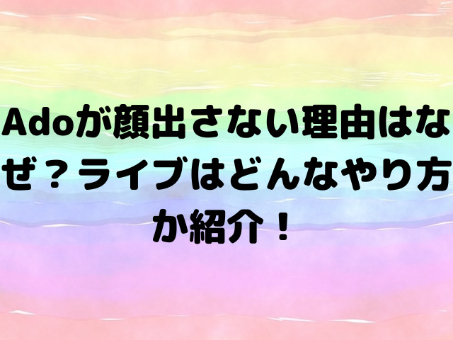 Adoが顔出さない理由はなぜ？ライブはどんなやり方か紹介！