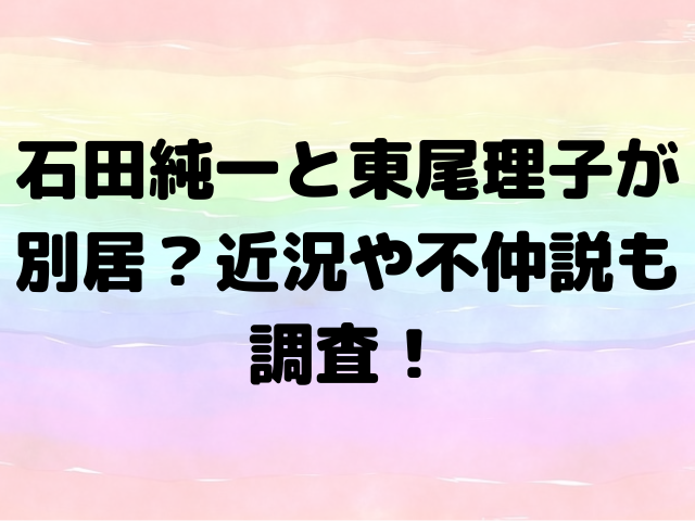 石田純一と東尾理子が別居？近況や不仲説も調査！