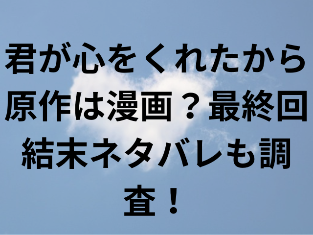 君が心をくれたから原作は漫画？最終回結末ネタバレも調査！