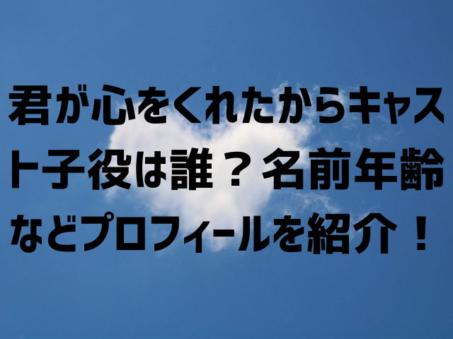 君が心をくれたからキャスト子役は誰？名前年齢などプロフィールを紹介！