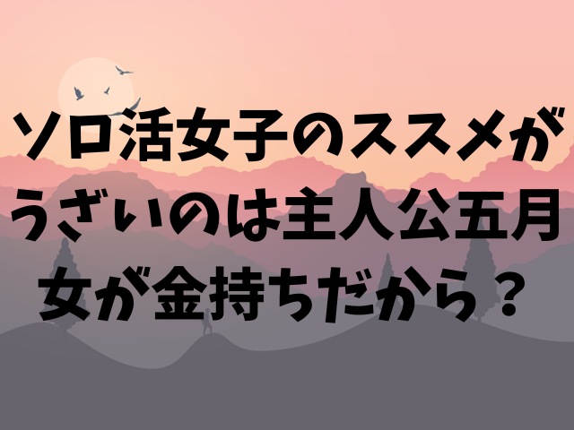 ソロ活女子のススメがうざいのは主人公五月女が金持ちだから？