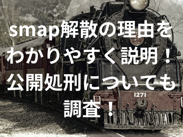 smap解散の理由をわかりやすく説明！公開処刑についても調査！