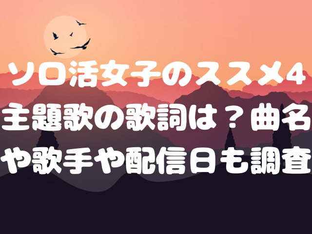 ソロ活女子のススメ4主題歌の歌詞は？曲名や歌手や配信日も調査