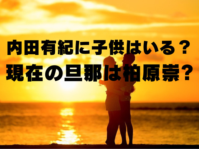 内田有紀に子供はいる？現在の旦那は柏原崇?