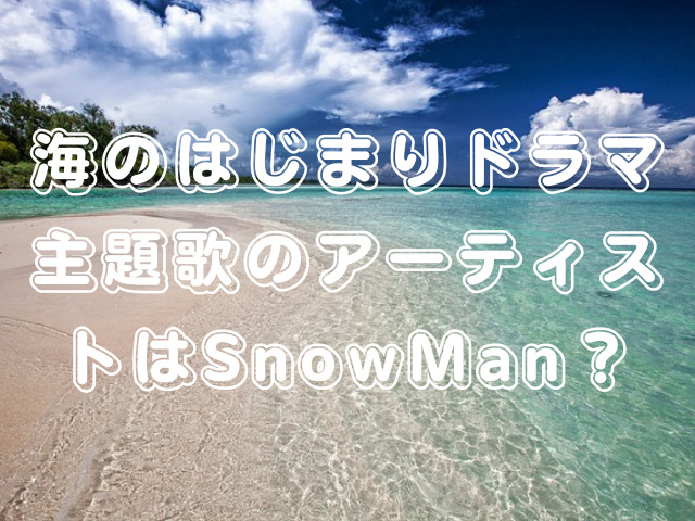 海のはじまりドラマ主題歌のアーティストはSnowMan？