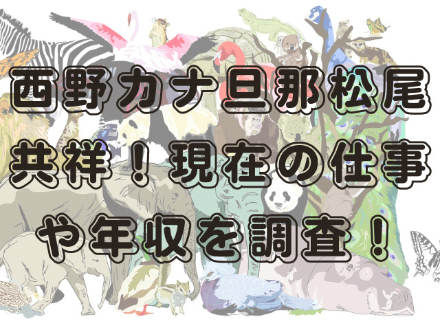 西野カナ旦那松尾共祥！現在の仕事や年収を調査！