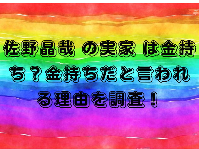 佐野晶哉 の実家 は金持ち？金持ちだと言われる理由を調査！