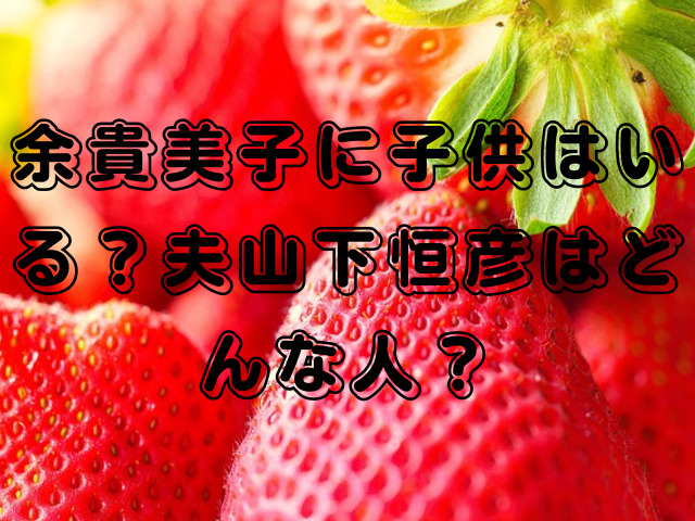 余貴美子に子供はいる？夫山下恒彦はどんな人？