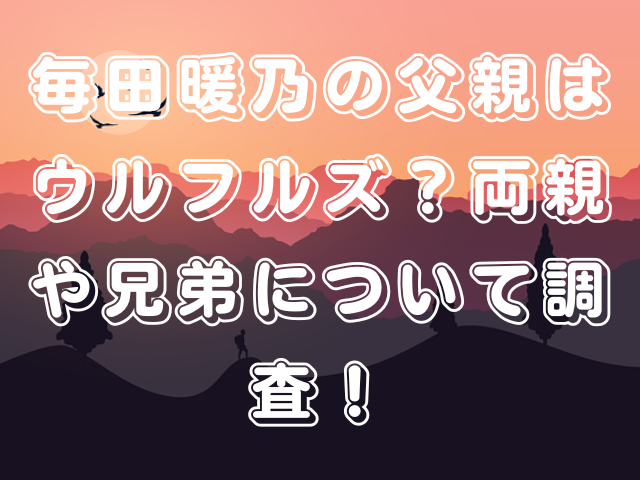 毎田暖乃の父親はウルフルズ？両親や兄弟について調査！