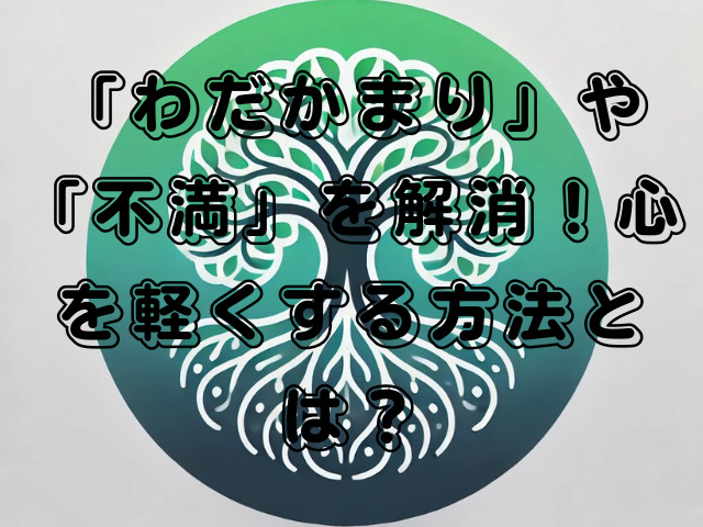 「わだかまり」や「不満」を解消！心を軽くする方法とは？