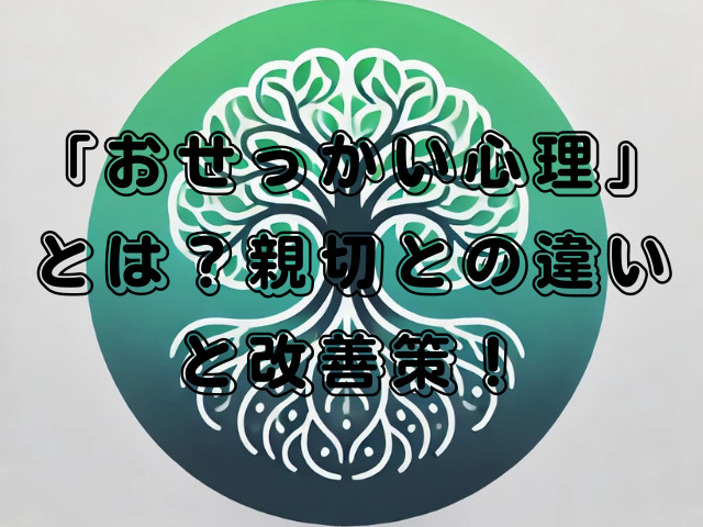 「おせっかい心理」とは？親切との違いと改善策！