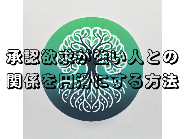 承認欲求が強い人との関係を円滑にする方法