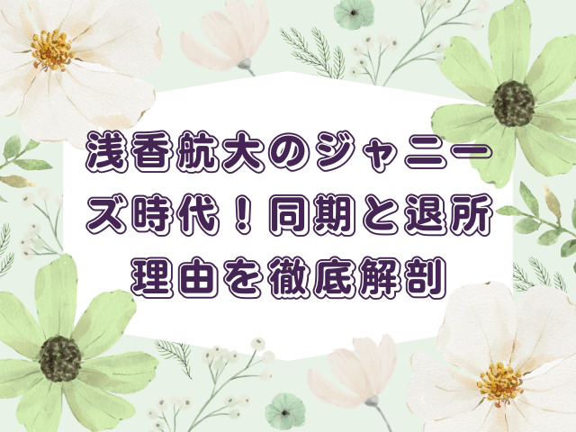 浅香航大のジャニーズ時代！同期と退所理由を徹底解剖