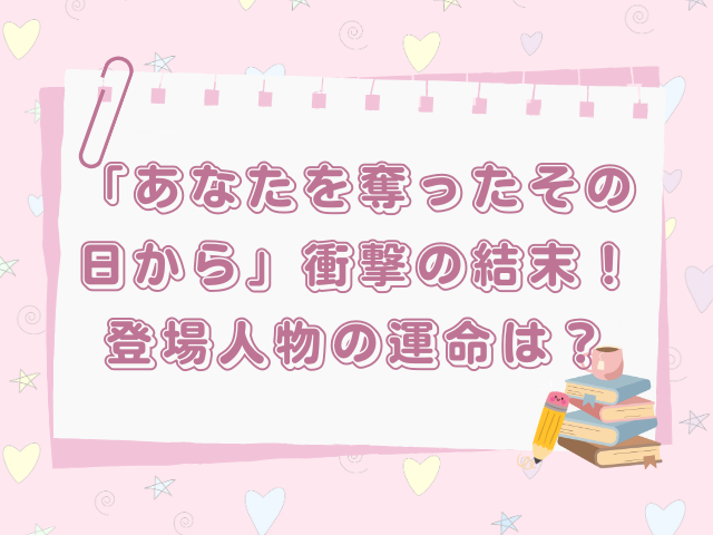 「あなたを奪ったその日から」衝撃の結末！登場人物の運命は？