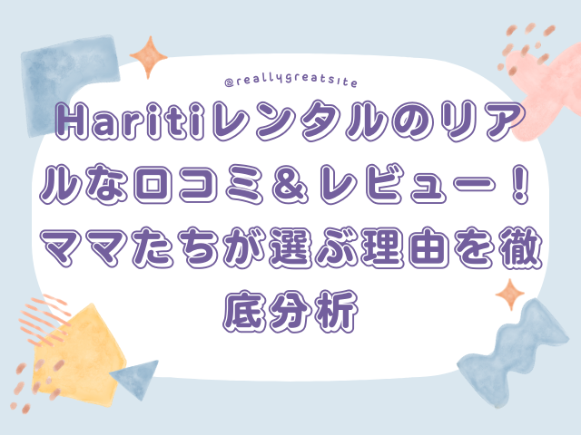 Haritiレンタルのリアルな口コミ＆レビュー！ママたちが選ぶ理由を徹底分析