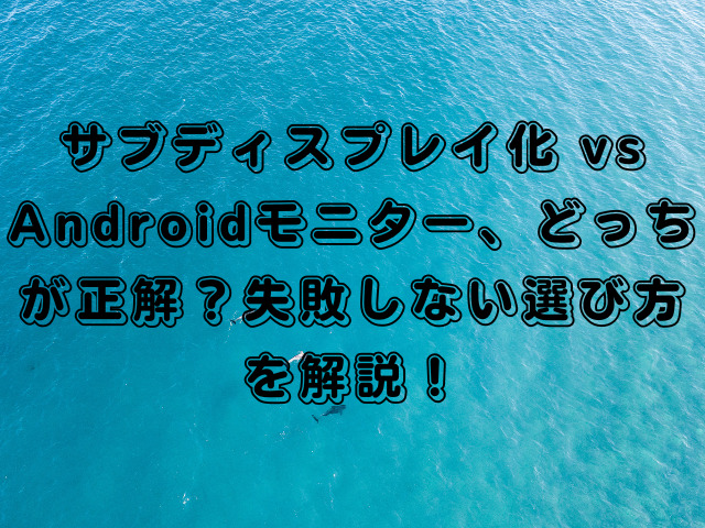 サブディスプレイ化 vs Androidモニター、どっちが正解？失敗しない選び方を解説！