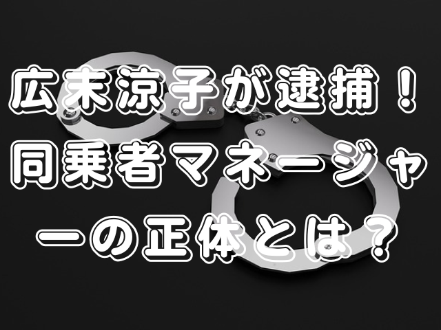 広末涼子が逮捕！同乗者マネージャーの正体とは？