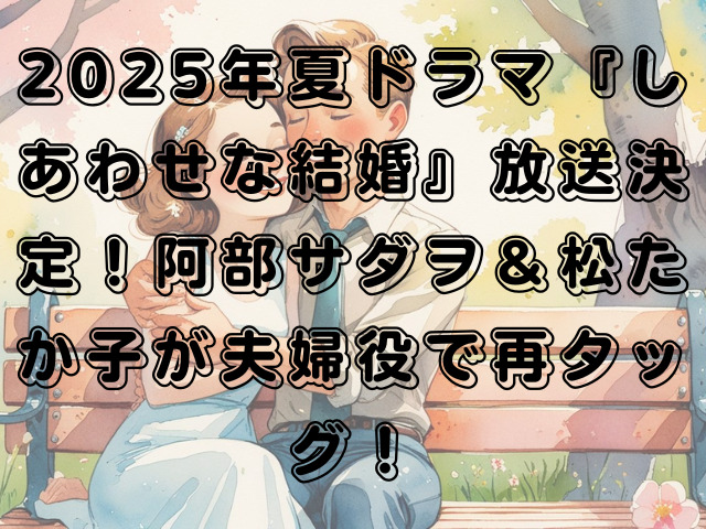 2025年夏ドラマ『しあわせな結婚』放送決定！阿部サダヲ＆松たか子が夫婦役で再タッグ！