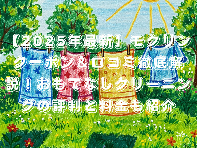 【2025年最新】モクリンクーポン＆口コミ徹底解説！おもてなしクリーニングの評判と料金も紹介