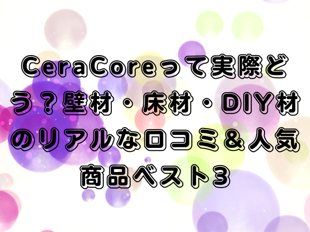 CeraCoreって実際どう？壁材・床材・DIY材のリアルな口コミ＆人気商品ベスト3