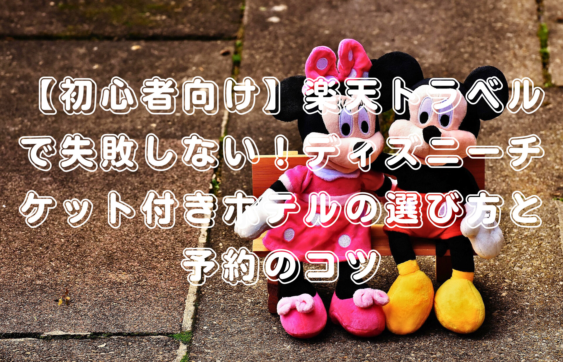【初心者向け】楽天トラベルで失敗しない！ディズニーチケット付きホテルの選び方と予約のコツ