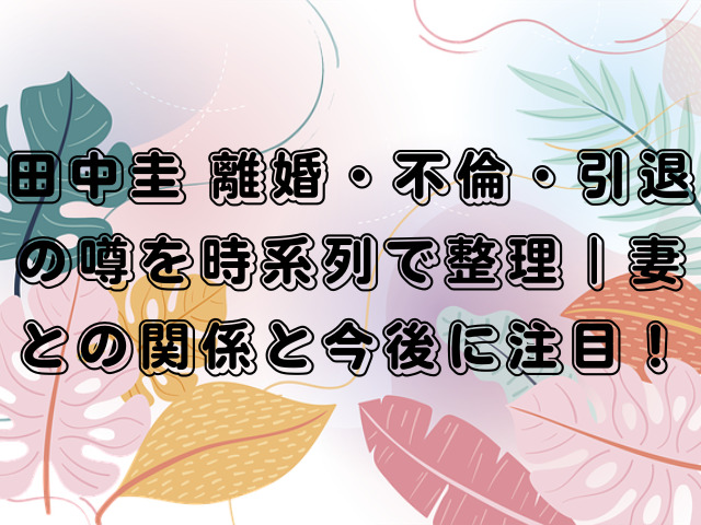 田中圭 離婚・不倫・引退の噂を時系列で整理｜妻との関係と今後に注目！