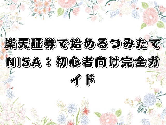 楽天証券で始めるつみたてNISA：初心者向け完全ガイド