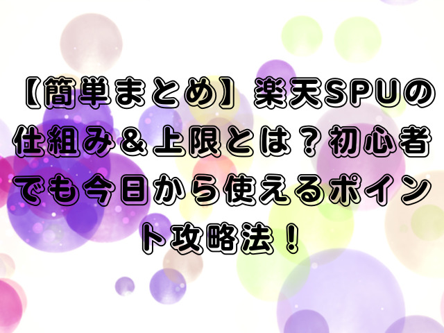 【簡単まとめ】楽天SPUの仕組み＆上限とは？初心者でも今日から使えるポイント攻略法！