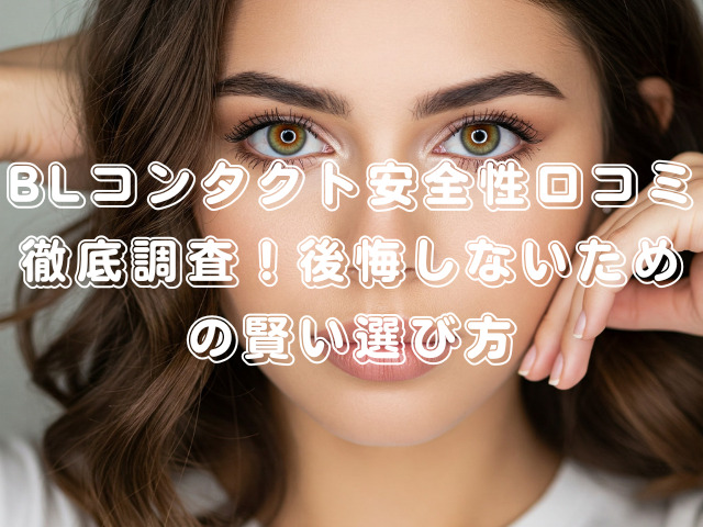 BLコンタクト安全性口コミ徹底調査！後悔しないための賢い選び方