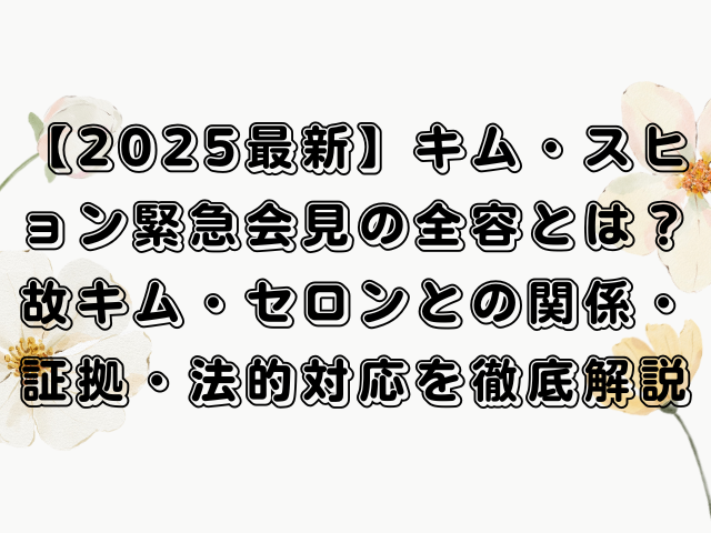 【2025最新】キム・スヒョン緊急会見の全容とは？故キム・セロンとの関係・証拠・法的対応を徹底解説
