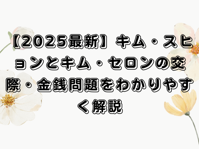 【2025最新】キム・スヒョンとキム・セロンの交際・金銭問題をわかりやすく解説