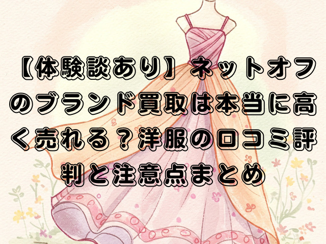 【体験談あり】ネットオフのブランド買取は本当に高く売れる？洋服の口コミ評判と注意点まとめ
