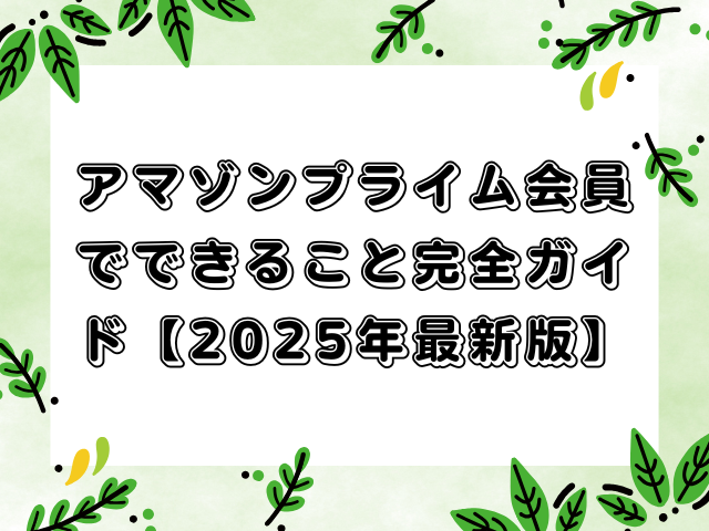 アマゾンプライム会員でできること完全ガイド【2025年最新版】