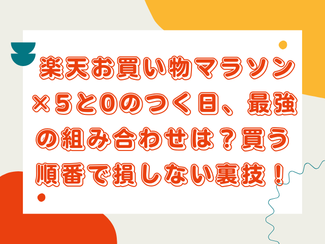 楽天お買い物マラソン×5と0のつく日、最強の組み合わせは？買う順番で損しない裏技！